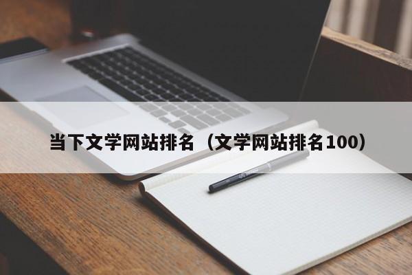 当下文学网站排名(文学网站排名100)